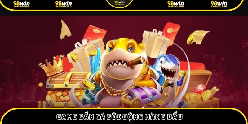 Game bắn cá sôi động hàng đầu