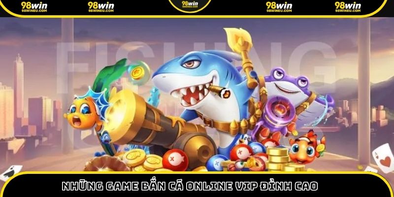 Những game bắn cá online vip đỉnh cao
