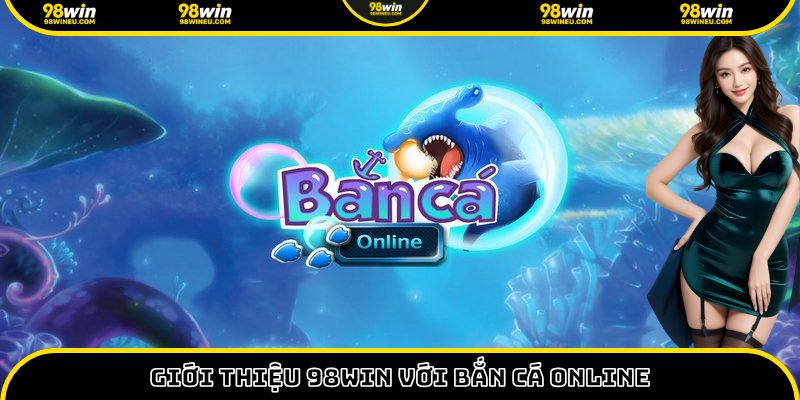 Giới thiệu 98Win với đa dạng game săn cá đổi thưởng