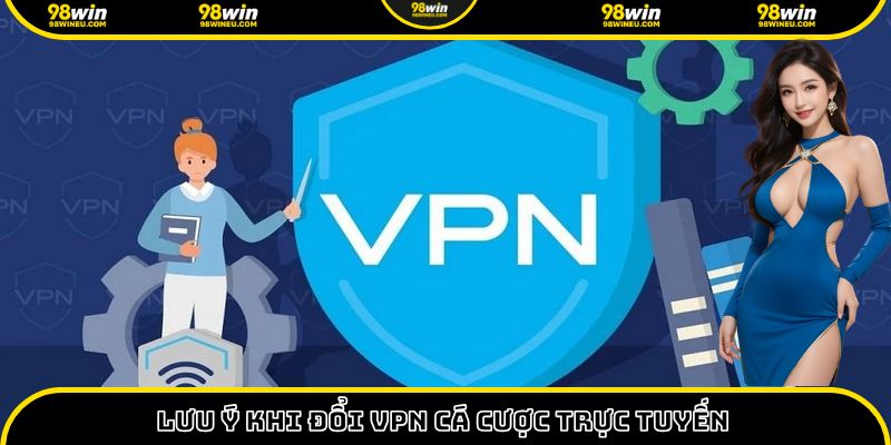 Lưu ý khi đổi VPN để thực hiện và sử dụng hiệu quả