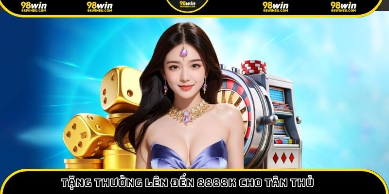 Tặng thưởng lên đến 8888K cho tân thủ